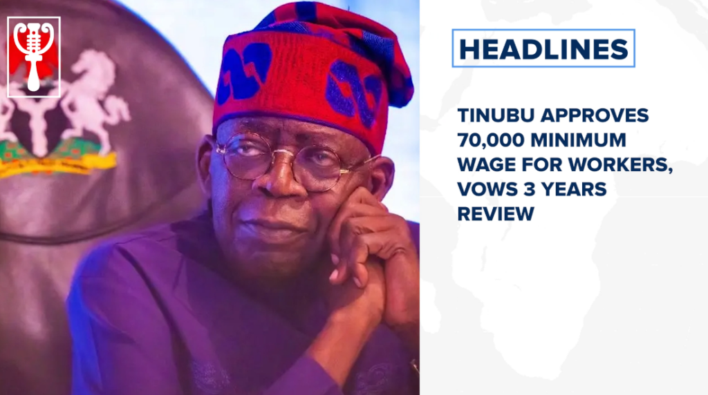 Tinubu approves 70,000 minimum wage for workers, vows 3 years review and more