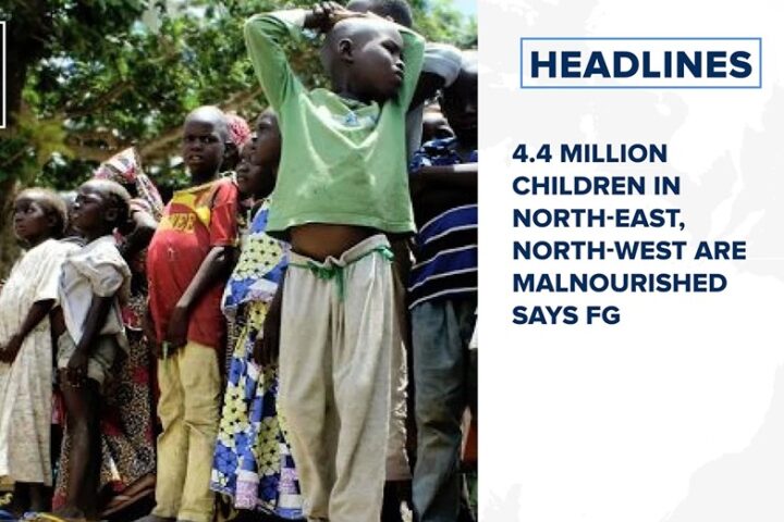 4.4 million children in north-east, north-west are malnourished says FG and more