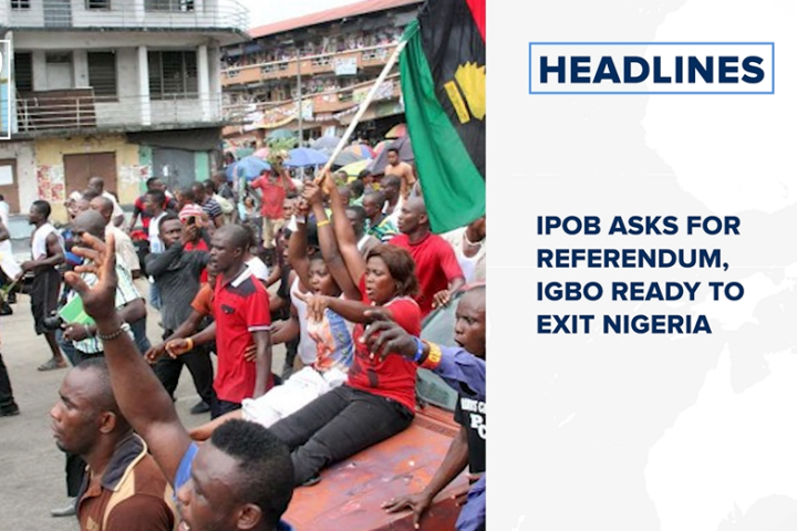 IPOB asks for referendum, says Igbo ready to exit Nigeria and more