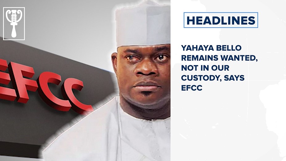 Yahaya Bello remains wanted, not in our custody, says EFCC and more