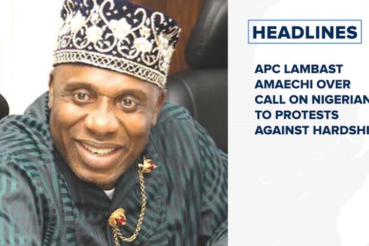 APC lambast Amaechi over call on Nigerians to protests against hardship and more