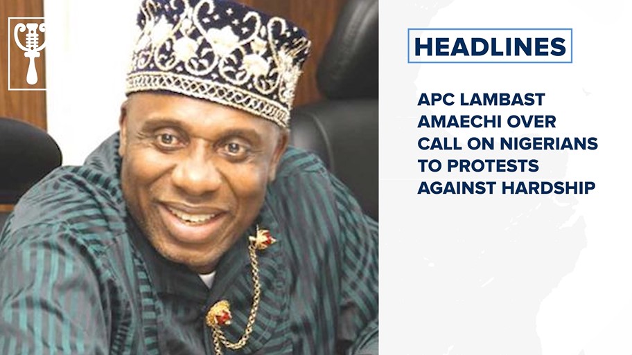 APC lambast Amaechi over call on Nigerians to protests against hardship and more