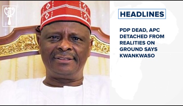 PDP dead, APC detached from realities on ground says Kwankwaso and more