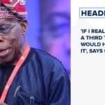 'If I really wanted a third term, I would have gotten it', says Obasanjo and more