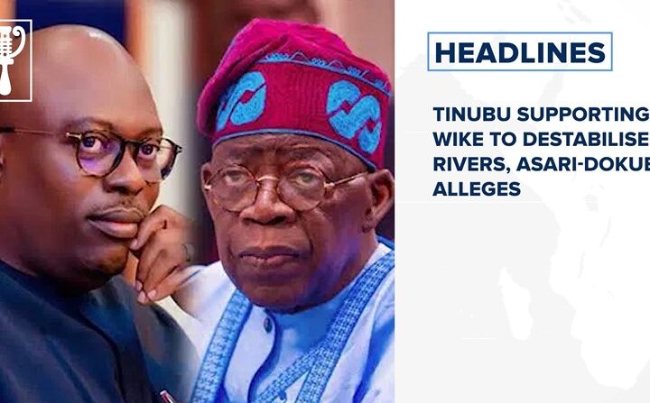 Tinubu supporting Wike to destabilise Rivers, Asari-Dokubo alleges and more