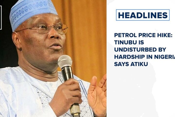 Petrol price hike: Tinubu is undisturbed by hardship in Nigeria, says Atiku and more