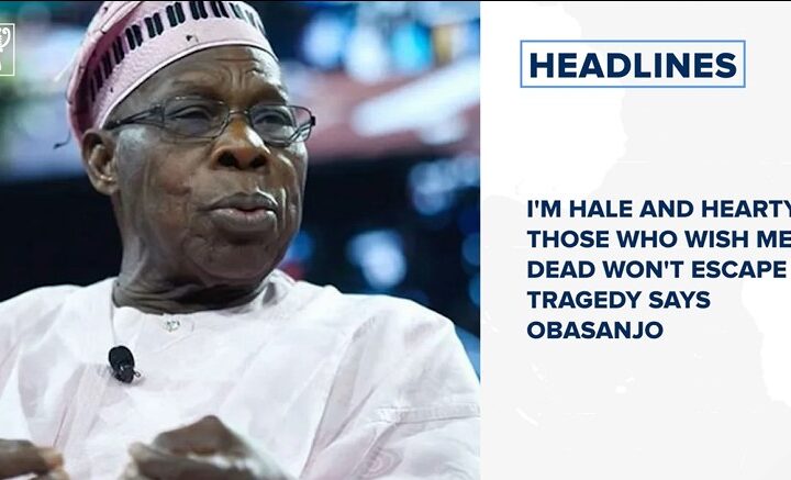 I'm hale and hearty, those who wish me dead won't escape tragedy says Obasanjo