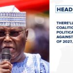 There'll be a coalition of political parties against APC ahead of 2027, says Atiku and more