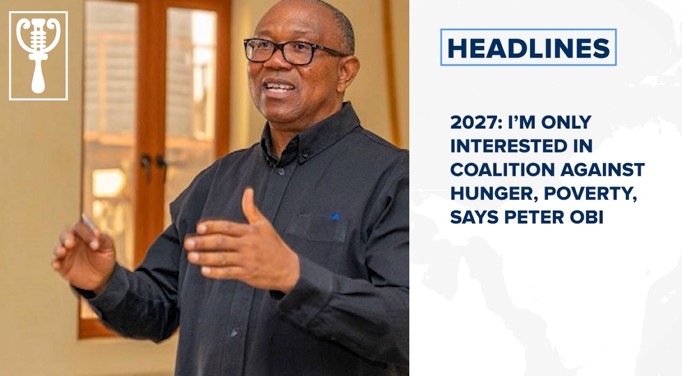 2027: I’m only interested in coalition against hunger, poverty, says Peter Obi and more