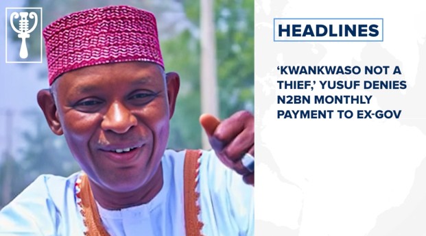 ‘Kwankwaso not a thief,’ Yusuf denies N2bn monthly payment to ex-Gov and more