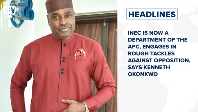 INEC is now a department of the APC, says Kenneth Okonkwo and more